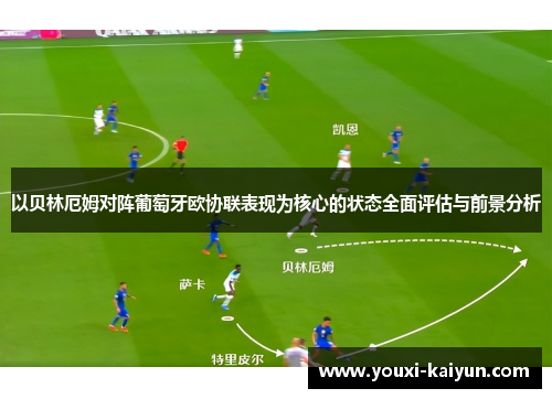 以贝林厄姆对阵葡萄牙欧协联表现为核心的状态全面评估与前景分析