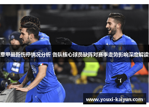意甲最新伤停情况分析 各队核心球员缺阵对赛季走势影响深度解读