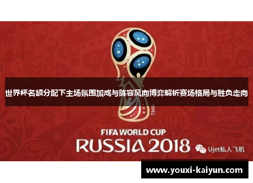 世界杯名额分配下主场氛围加成与阵容风向博弈解析赛场格局与胜负走向