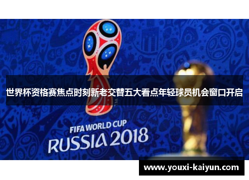 世界杯资格赛焦点时刻新老交替五大看点年轻球员机会窗口开启