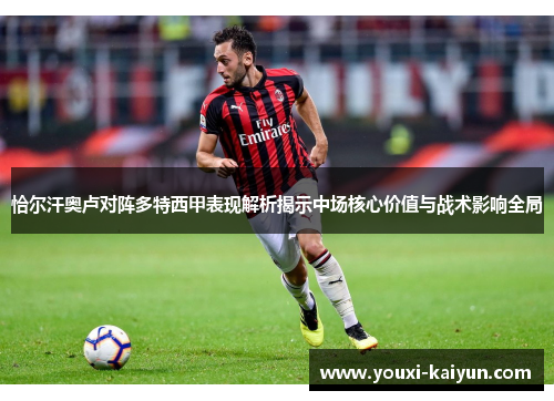 恰尔汗奥卢对阵多特西甲表现解析揭示中场核心价值与战术影响全局