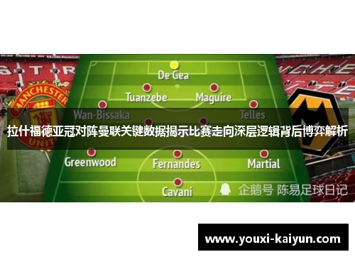 拉什福德亚冠对阵曼联关键数据揭示比赛走向深层逻辑背后博弈解析