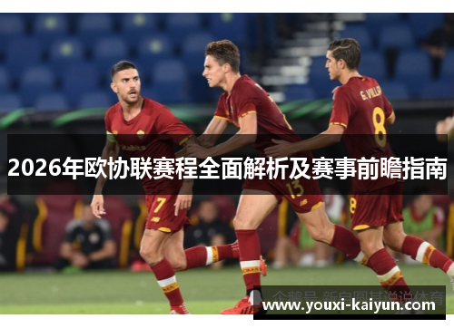 2026年欧协联赛程全面解析及赛事前瞻指南 2026年欧协联赛程全面解析及赛事前瞻指南