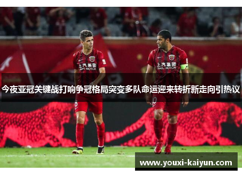 今夜亚冠关键战打响争冠格局突变多队命运迎来转折新走向引热议 今夜亚冠关键战打响争冠格局突变多队命运迎来转折新走向引热议