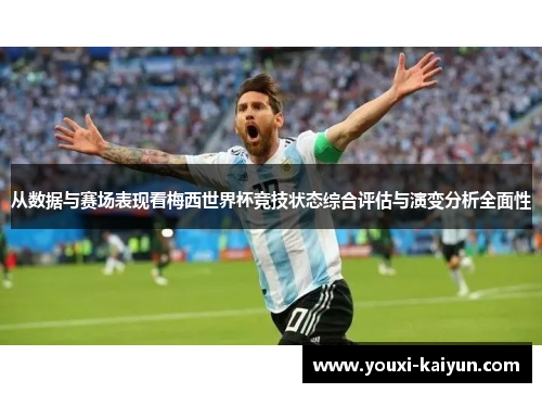 从数据与赛场表现看梅西世界杯竞技状态综合评估与演变分析全面性 从数据与赛场表现看梅西世界杯竞技状态综合评估与演变分析全面性