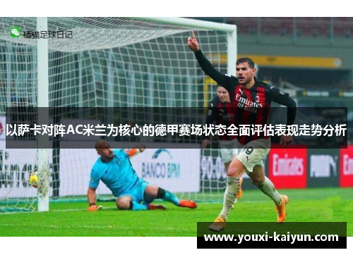 以萨卡对阵AC米兰为核心的德甲赛场状态全面评估表现走势分析 以萨卡对阵AC米兰为核心的德甲赛场状态全面评估表现走势分析