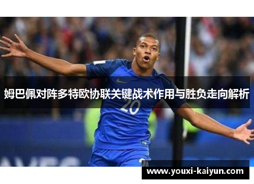 姆巴佩对阵多特欧协联关键战术作用与胜负走向解析 姆巴佩对阵多特欧协联关键战术作用与胜负走向解析