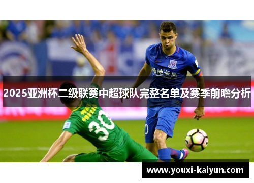 2025亚洲杯二级联赛中超球队完整名单及赛季前瞻分析 2025亚洲杯二级联赛中超球队完整名单及赛季前瞻分析