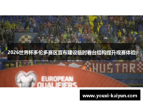 2026世界杯多伦多赛区宣布建设临时看台结构提升观赛体验