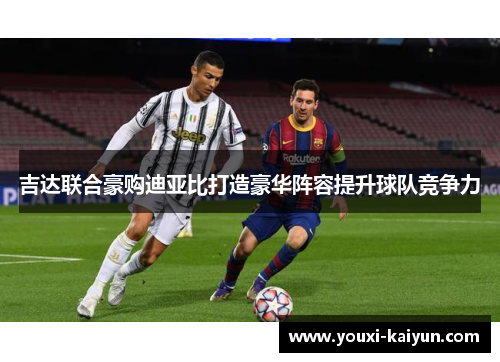 吉达联合豪购迪亚比打造豪华阵容提升球队竞争力 吉达联合豪购迪亚比打造豪华阵容提升球队竞争力