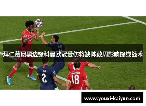 拜仁慕尼黑边锋科曼欧冠受伤将缺阵数周影响锋线战术