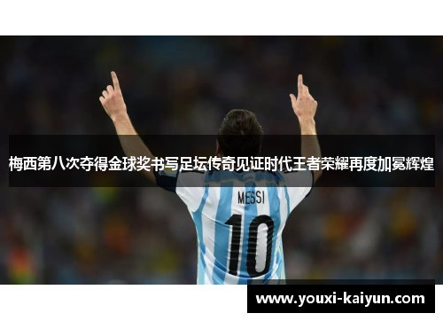 梅西第八次夺得金球奖书写足坛传奇见证时代王者荣耀再度加冕辉煌 梅西第八次夺得金球奖书写足坛传奇见证时代王者荣耀再度加冕辉煌