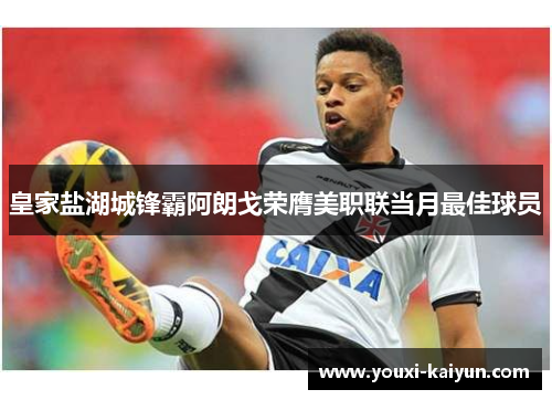 皇家盐湖城锋霸阿朗戈荣膺美职联当月最佳球员