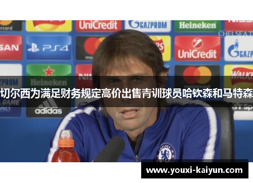 切尔西为满足财务规定高价出售青训球员哈钦森和马特森 切尔西为满足财务规定高价出售青训球员哈钦森和马特森
