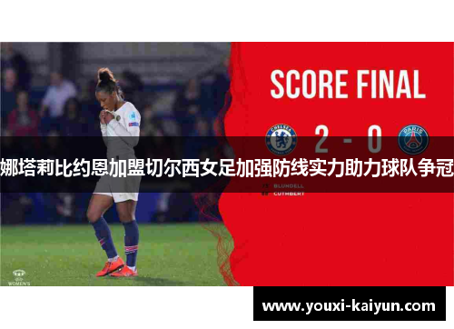 娜塔莉比约恩加盟切尔西女足加强防线实力助力球队争冠