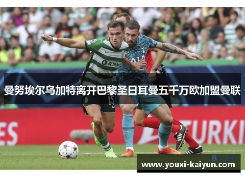 曼努埃尔乌加特离开巴黎圣日耳曼五千万欧加盟曼联