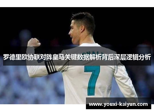 罗德里欧协联对阵皇马关键数据解析背后深层逻辑分析