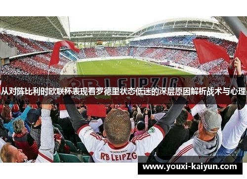 从对阵比利时欧联杯表现看罗德里状态低迷的深层原因解析战术与心理