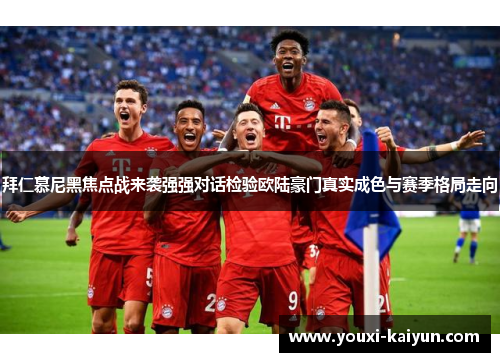 拜仁慕尼黑焦点战来袭强强对话检验欧陆豪门真实成色与赛季格局走向