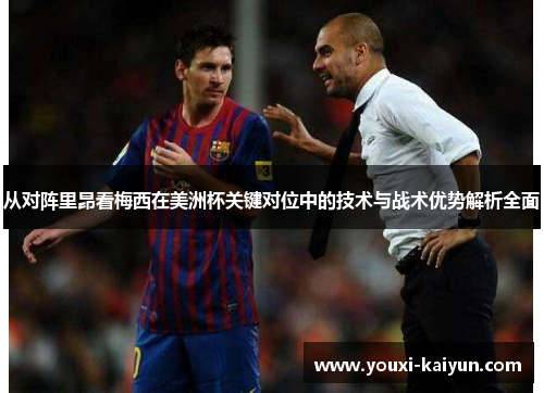 从对阵里昂看梅西在美洲杯关键对位中的技术与战术优势解析全面 从对阵里昂看梅西在美洲杯关键对位中的技术与战术优势解析全面