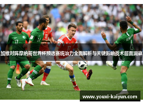 加维对阵摩纳哥世界杯预选赛统治力全面解析与关键影响战术层面洞察