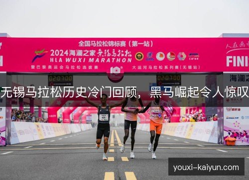 无锡马拉松历史冷门回顾，黑马崛起令人惊叹
