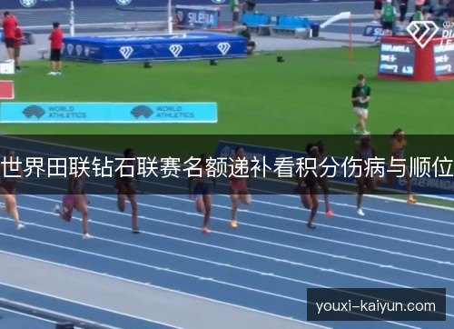 世界田联钻石联赛名额递补看积分伤病与顺位
