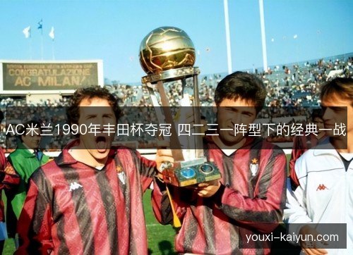AC米兰1990年丰田杯夺冠 四二三一阵型下的经典一战